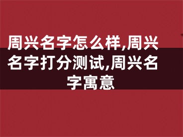周兴名字怎么样,周兴名字打分测试,周兴名字寓意