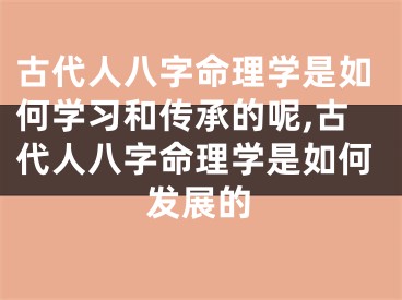 古代人八字命理学是如何学习和传承的呢,古代人八字命理学是如何发展的