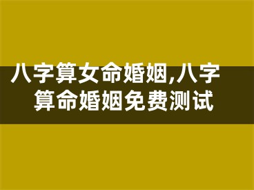 八字算女命婚姻,八字算命婚姻免费测试