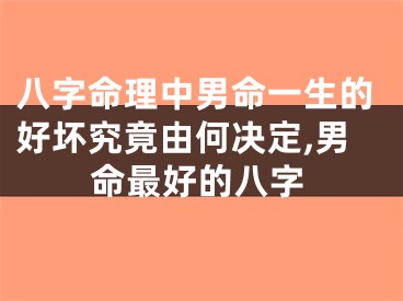 八字命理中男命一生的好坏究竟由何决定,男命最好的八字
