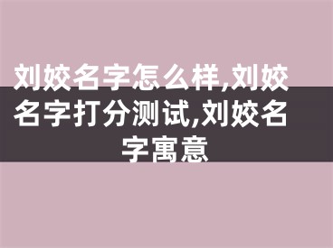 刘姣名字怎么样,刘姣名字打分测试,刘姣名字寓意