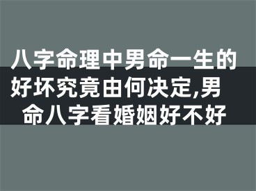 八字命理中男命一生的好坏究竟由何决定,男命八字看婚姻好不好