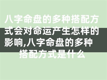 八字命盘的多种搭配方式会对命运产生怎样的影响,八字命盘的多种搭配方式是什么