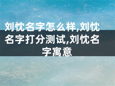 刘忱名字怎么样,刘忱名字打分测试,刘忱名字寓意