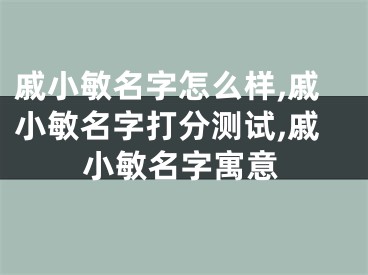 戚小敏名字怎么样,戚小敏名字打分测试,戚小敏名字寓意