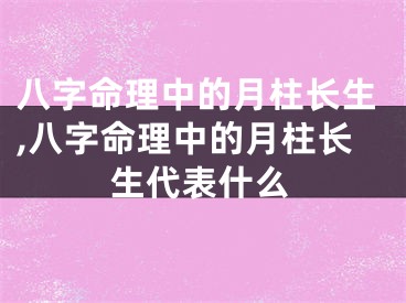 八字命理中的月柱长生,八字命理中的月柱长生代表什么