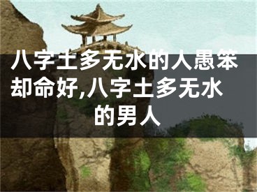 八字土多无水的人愚笨却命好,八字土多无水的男人