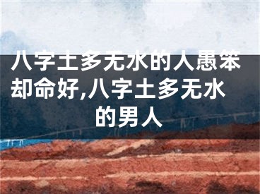 八字土多无水的人愚笨却命好,八字土多无水的男人
