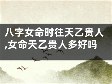 八字女命时往天乙贵人,女命天乙贵人多好吗