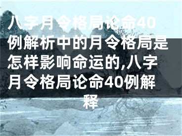 八字月令格局论命40例解析中的月令格局是怎样影响命运的,八字月令格局论命40例解释