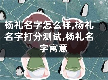 杨礼名字怎么样,杨礼名字打分测试,杨礼名字寓意