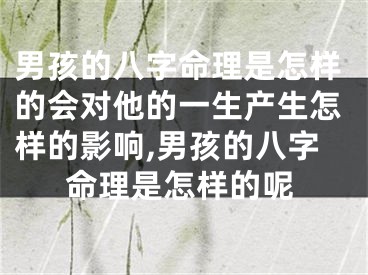 男孩的八字命理是怎样的会对他的一生产生怎样的影响,男孩的八字命理是怎样的呢