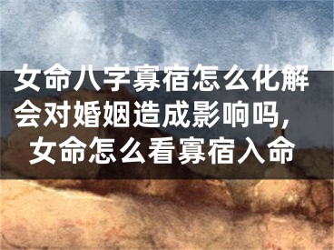 女命八字寡宿怎么化解会对婚姻造成影响吗,女命怎么看寡宿入命