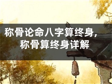 称骨论命八字算终身,称骨算终身详解