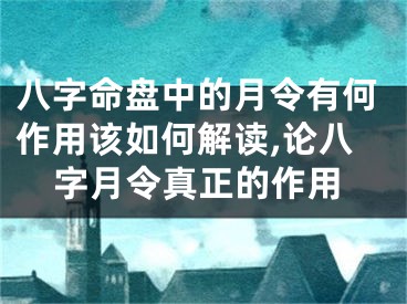 八字命盘中的月令有何作用该如何解读,论八字月令真正的作用