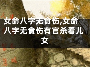 女命八字无食伤,女命八字无食伤有官杀看儿女