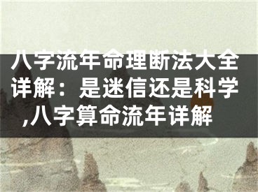 八字流年命理断法大全详解：是迷信还是科学,八字算命流年详解