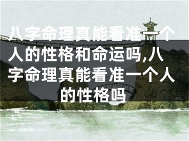 八字命理真能看准一个人的性格和命运吗,八字命理真能看准一个人的性格吗