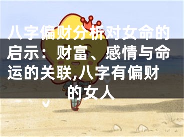 八字偏财分析对女命的启示：财富、感情与命运的关联,八字有偏财的女人