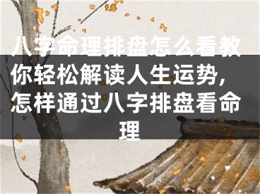 八字命理排盘怎么看教你轻松解读人生运势,怎样通过八字排盘看命理