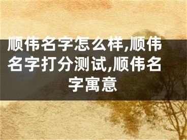 顺伟名字怎么样,顺伟名字打分测试,顺伟名字寓意