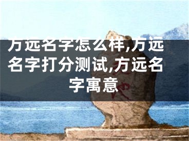方远名字怎么样,方远名字打分测试,方远名字寓意