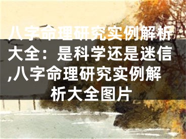 八字命理研究实例解析大全：是科学还是迷信,八字命理研究实例解析大全图片