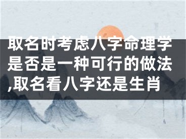 取名时考虑八字命理学是否是一种可行的做法,取名看八字还是生肖