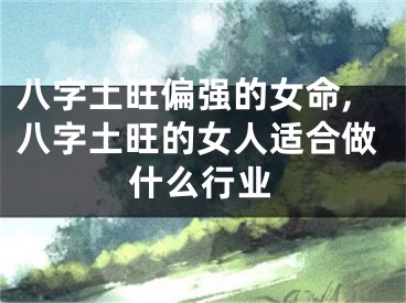 八字土旺偏强的女命,八字土旺的女人适合做什么行业