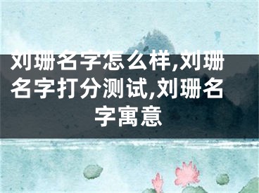 刘珊名字怎么样,刘珊名字打分测试,刘珊名字寓意