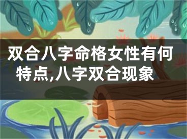 双合八字命格女性有何特点,八字双合现象