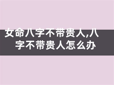 女命八字不带贵人,八字不带贵人怎么办