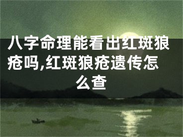 八字命理能看出红斑狼疮吗,红斑狼疮遗传怎么查