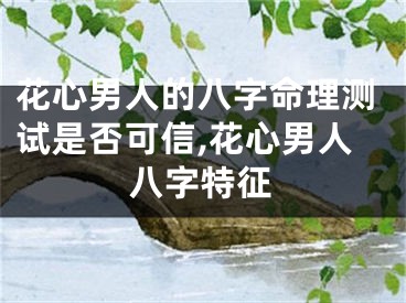 花心男人的八字命理测试是否可信,花心男人八字特征