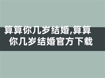 算算你几岁结婚,算算你几岁结婚官方下载