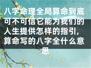 八字命理全局算命到底可不可信它能为我们的人生提供怎样的指引,算命写的八字全什么意思