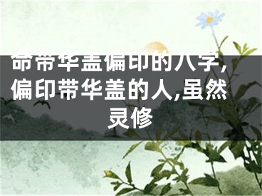 命带华盖偏印的八字,偏印带华盖的人,虽然灵修