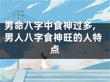 男命八字中食神过多,男人八字食神旺的人特点