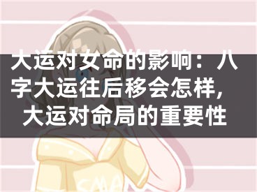 大运对女命的影响：八字大运往后移会怎样,大运对命局的重要性