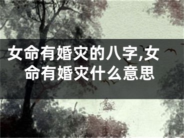 女命有婚灾的八字,女命有婚灾什么意思