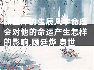 顾廷烨的生辰八字命理会对他的命运产生怎样的影响,顾廷烨 身世