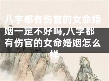 八字都有伤官的女命婚姻一定不好吗,八字都有伤官的女命婚姻怎么样