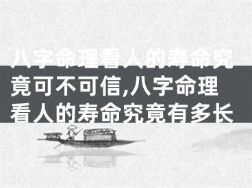 八字命理看人的寿命究竟可不可信,八字命理看人的寿命究竟有多长