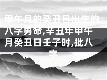 甲午月的癸丑日出生的八字男命,辛丑年甲午月癸丑日壬子时,批八字