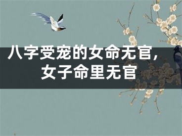 八字受宠的女命无官,女子命里无官