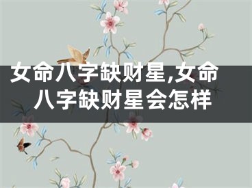 女命八字缺财星,女命八字缺财星会怎样
