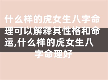 什么样的虎女生八字命理可以解释其性格和命运,什么样的虎女生八字命理好