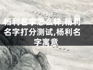 杨利名字怎么样,杨利名字打分测试,杨利名字寓意