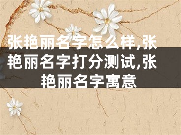 张艳丽名字怎么样,张艳丽名字打分测试,张艳丽名字寓意