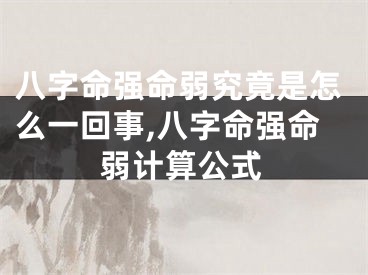 八字命强命弱究竟是怎么一回事,八字命强命弱计算公式